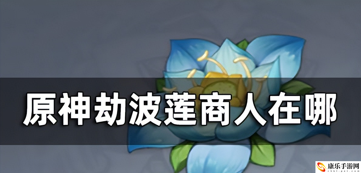 原神劫波蓮商人位置_劫波蓮位置地點及路線一覽