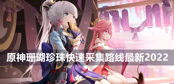 原神珊瑚珍珠快速采集路線最新2022