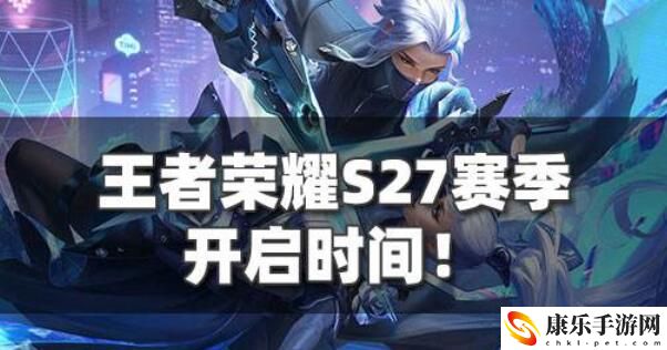 王者榮耀S27賽季什么時候開啟 s27賽季更新時間預測