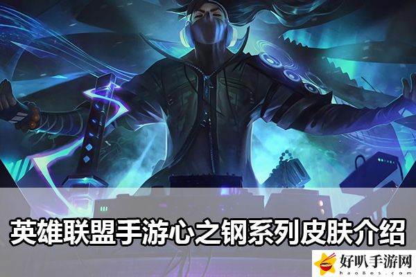 英雄聯盟手游心之鋼系列皮膚介紹：戰斗風格與角色定位深度剖析