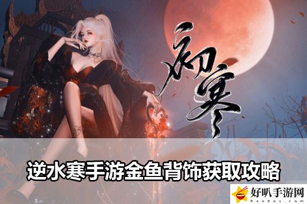 逆水寒手游金魚背飾獲取攻略：注意游戲中的時(shí)間限制和任務(wù)要求