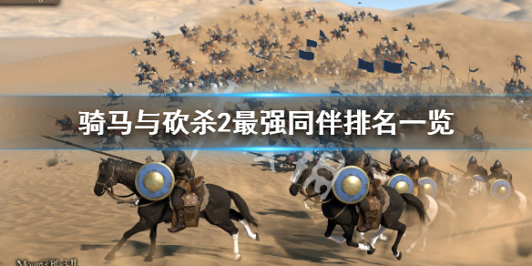 騎馬與砍殺2最強同伴 騎馬與砍殺2最強同伴排名一覽
